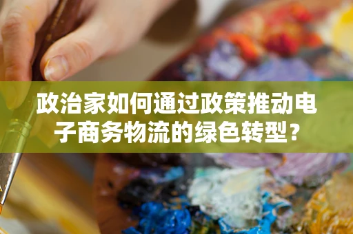 政治家如何通过政策推动电子商务物流的绿色转型？