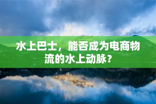 水上巴士，能否成为电商物流的水上动脉？