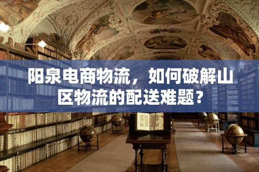 阳泉电商物流，如何破解山区物流的配送难题？