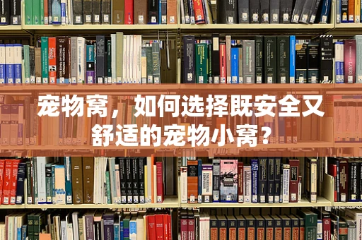 宠物窝，如何选择既安全又舒适的宠物小窝？