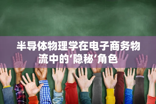 半导体物理学在电子商务物流中的‘隐秘’角色