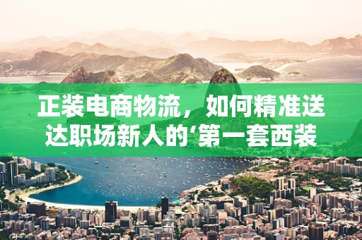 正装电商物流，如何精准送达职场新人的‘第一套西装’？