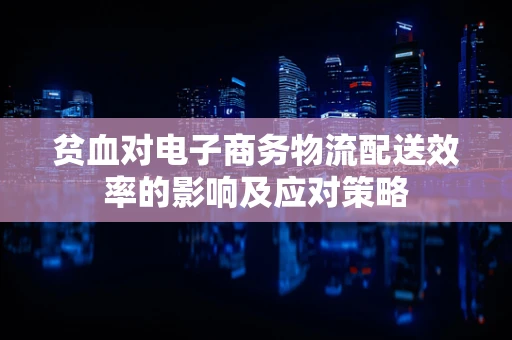 贫血对电子商务物流配送效率的影响及应对策略