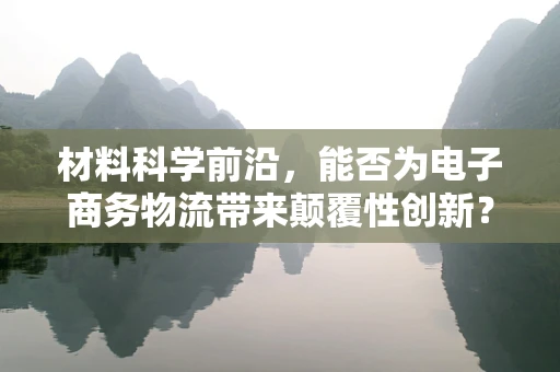 材料科学前沿，能否为电子商务物流带来颠覆性创新？
