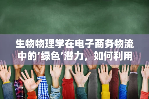 生物物理学在电子商务物流中的‘绿色’潜力，如何利用生物启发的解决方案减少碳足迹？