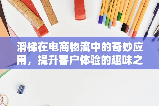 滑梯在电商物流中的奇妙应用，提升客户体验的趣味之道？