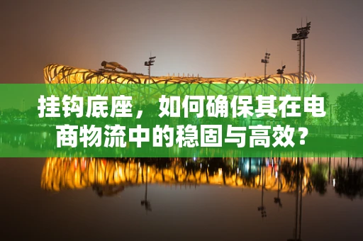 挂钩底座，如何确保其在电商物流中的稳固与高效？