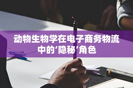 动物生物学在电子商务物流中的‘隐秘’角色