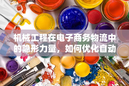 机械工程在电子商务物流中的隐形力量，如何优化自动化分拣系统？
