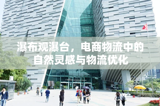 瀑布观瀑台，电商物流中的自然灵感与物流优化