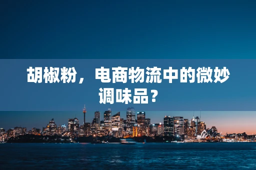 胡椒粉，电商物流中的微妙调味品？
