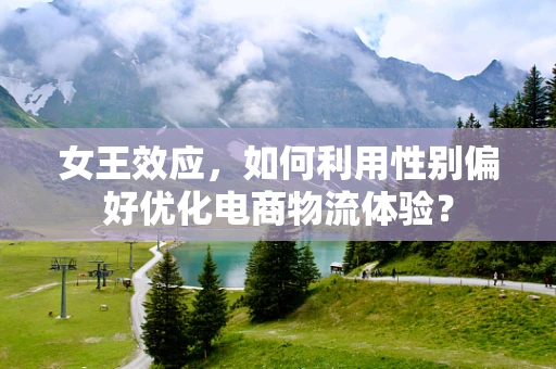 女王效应，如何利用性别偏好优化电商物流体验？