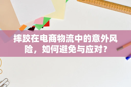 摔跤在电商物流中的意外风险，如何避免与应对？
