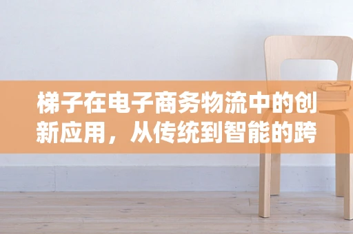 梯子在电子商务物流中的创新应用，从传统到智能的跨越