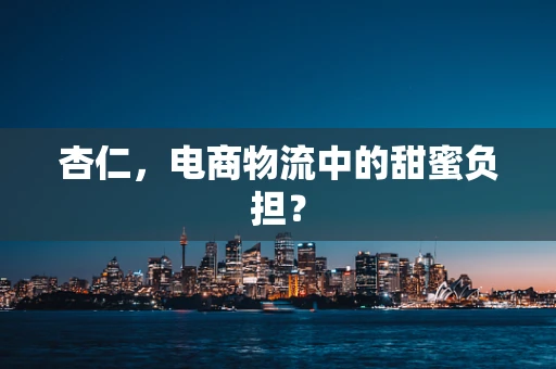 杏仁，电商物流中的甜蜜负担？