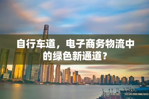 自行车道，电子商务物流中的绿色新通道？