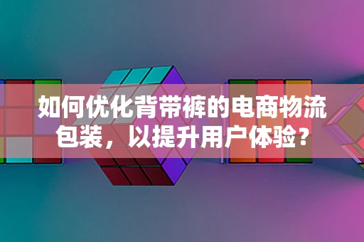 如何优化背带裤的电商物流包装，以提升用户体验？