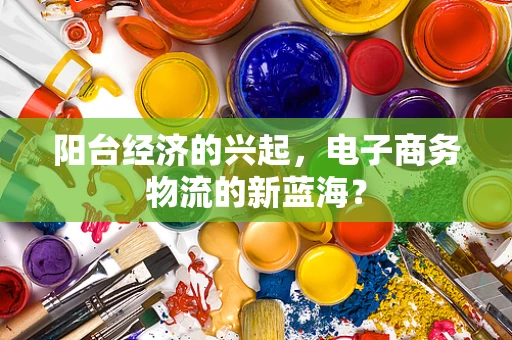 阳台经济的兴起，电子商务物流的新蓝海？
