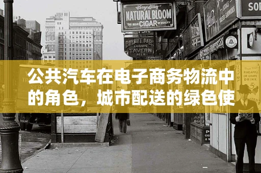 公共汽车在电子商务物流中的角色，城市配送的绿色使者？
