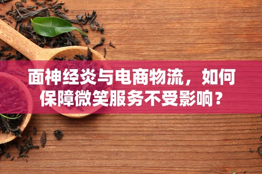 面神经炎与电商物流，如何保障微笑服务不受影响？