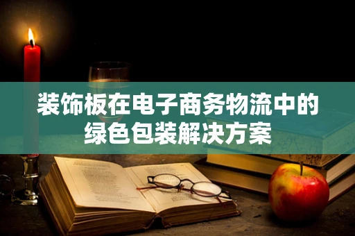 装饰板在电子商务物流中的绿色包装解决方案