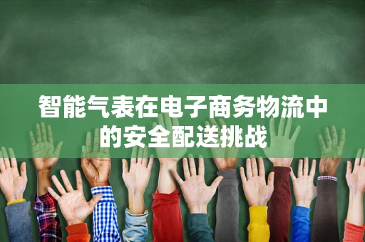 智能气表在电子商务物流中的安全配送挑战
