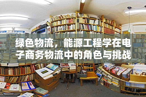 绿色物流，能源工程学在电子商务物流中的角色与挑战