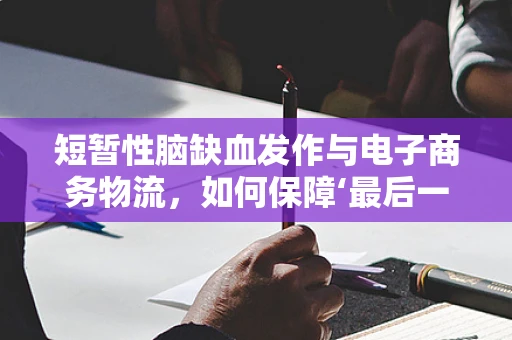 短暂性脑缺血发作与电子商务物流，如何保障‘最后一公里’的‘脑’健康？