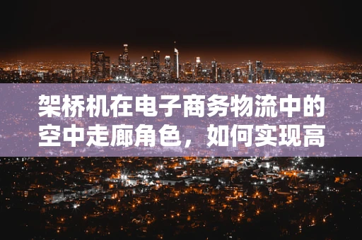 架桥机在电子商务物流中的空中走廊角色，如何实现高效物流的桥梁建设？