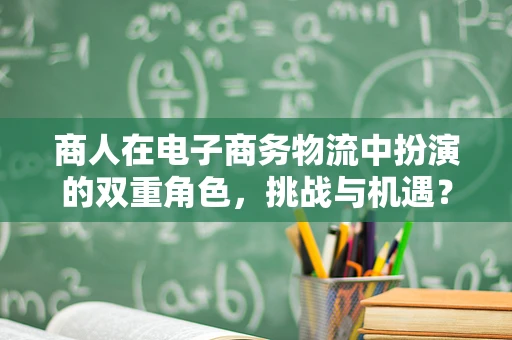 商人在电子商务物流中扮演的双重角色，挑战与机遇？