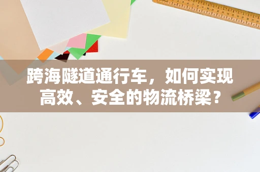 跨海隧道通行车，如何实现高效、安全的物流桥梁？