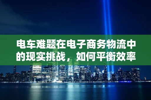 电车难题在电子商务物流中的现实挑战，如何平衡效率与环保？