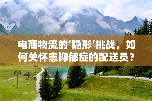 电商物流的‘隐形’挑战，如何关怀患抑郁症的配送员？