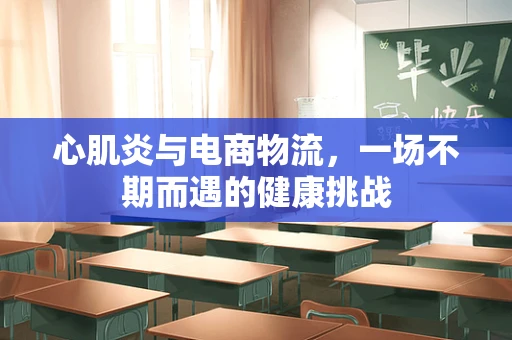 心肌炎与电商物流，一场不期而遇的健康挑战