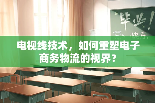 电视线技术，如何重塑电子商务物流的视界？