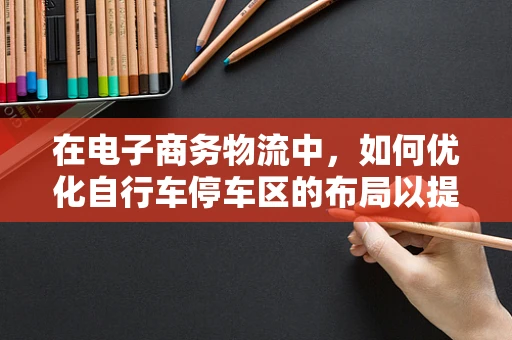 在电子商务物流中，如何优化自行车停车区的布局以提升配送效率？