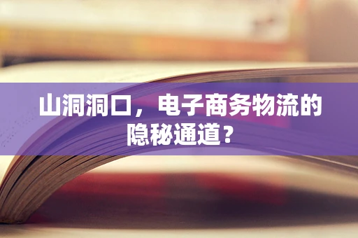 山洞洞口，电子商务物流的隐秘通道？