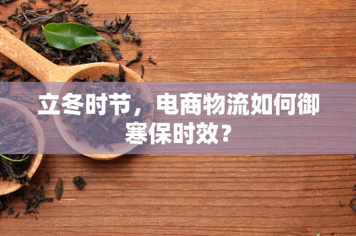 立冬时节，电商物流如何御寒保时效？
