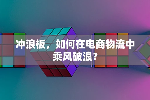 冲浪板，如何在电商物流中乘风破浪？
