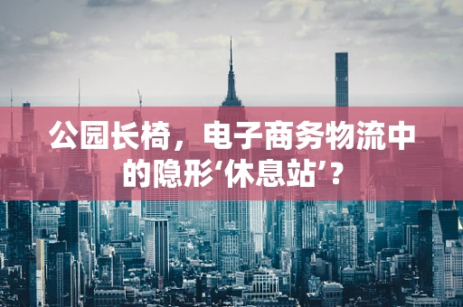 公园长椅，电子商务物流中的隐形‘休息站’？