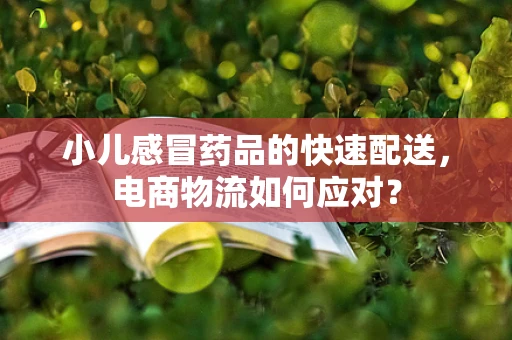 小儿感冒药品的快速配送，电商物流如何应对？