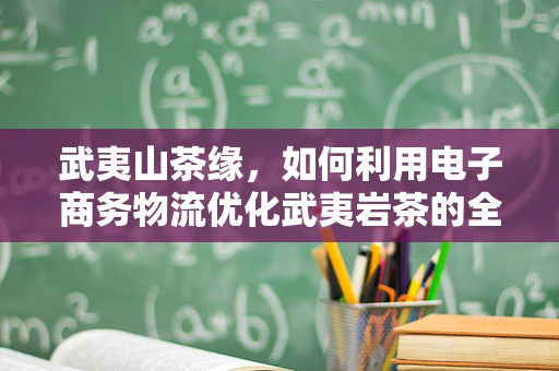 武夷山茶缘，如何利用电子商务物流优化武夷岩茶的全国配送？