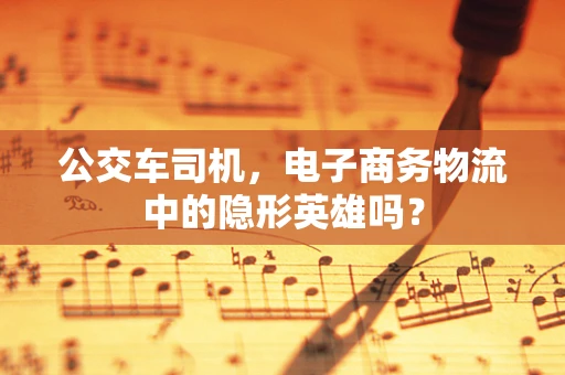 公交车司机，电子商务物流中的隐形英雄吗？