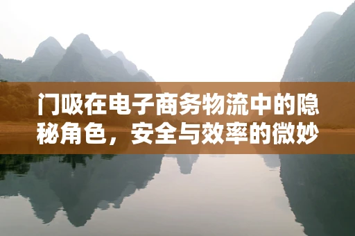 门吸在电子商务物流中的隐秘角色，安全与效率的微妙平衡