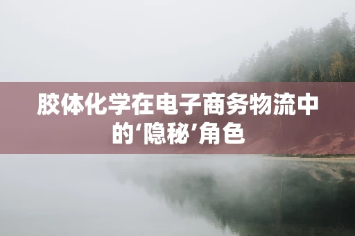 胶体化学在电子商务物流中的‘隐秘’角色