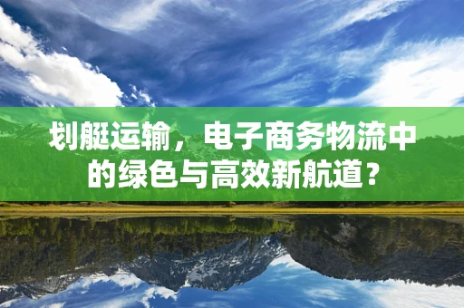 划艇运输，电子商务物流中的绿色与高效新航道？