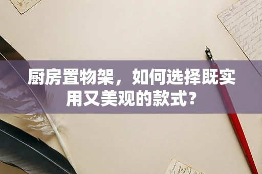 厨房置物架，如何选择既实用又美观的款式？