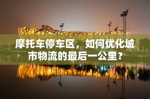 摩托车停车区，如何优化城市物流的最后一公里？