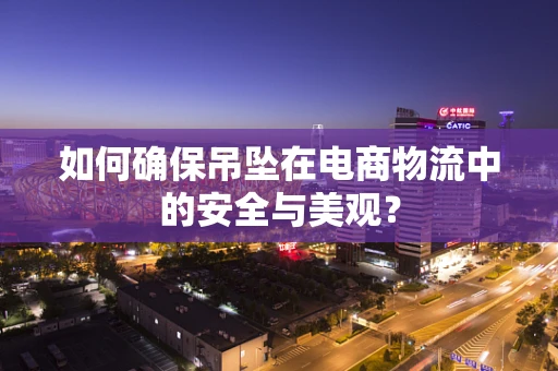 如何确保吊坠在电商物流中的安全与美观？