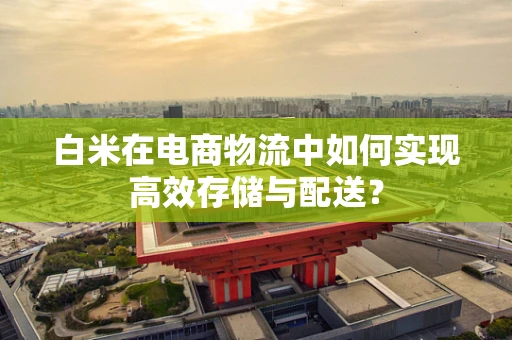 白米在电商物流中如何实现高效存储与配送？